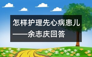 怎樣護理先心病患兒――余志慶回答