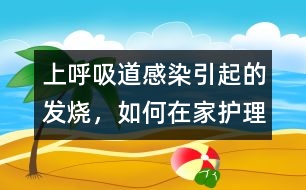 上呼吸道感染引起的發(fā)燒，如何在家護(hù)理