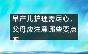 早產(chǎn)兒護(hù)理需盡心，父母應(yīng)注意哪些要點呢