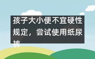 孩子大小便不宜硬性規(guī)定，嘗試使用紙尿褲――陳福國回