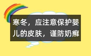 寒冬，應(yīng)注意保護(hù)嬰兒的皮膚，謹(jǐn)防奶癬