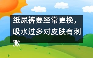 紙尿褲要經(jīng)常更換，吸水過多對皮膚有刺激