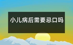 小兒病后需要忌口嗎