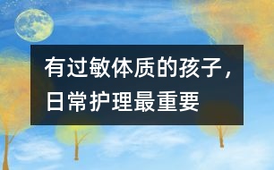 有過(guò)敏體質(zhì)的孩子，日常護(hù)理最重要