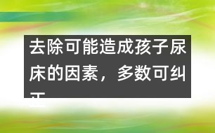 去除可能造成孩子尿床的因素，多數(shù)可糾正