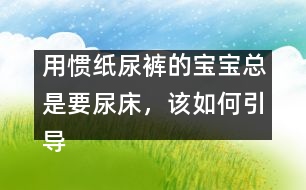 用慣紙尿褲的寶寶總是要尿床，該如何引導(dǎo)