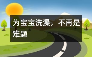 為寶寶洗澡，不再是難題