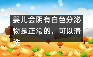 嬰兒會陰有白色分泌物是正常的，可以清洗