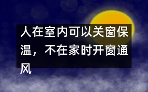 人在室內(nèi)可以關(guān)窗保溫，不在家時(shí)開窗通風(fēng)