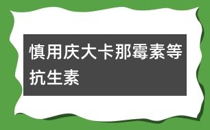 慎用慶大、卡那霉素等抗生素