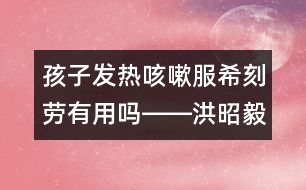 孩子發(fā)熱咳嗽服?？虅谟杏脝屺D―洪昭毅回答