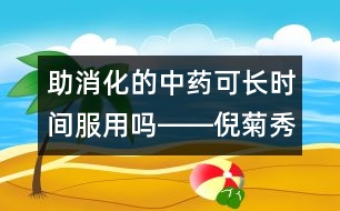 助消化的中藥可長時間服用嗎――倪菊秀回答