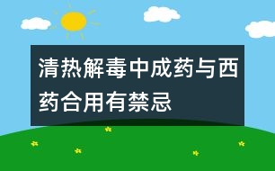 清熱解毒中成藥與西藥合用有禁忌