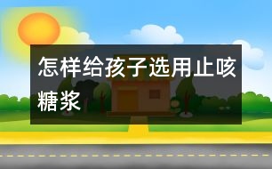 怎樣給孩子選用止咳糖漿