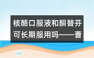 核酪口服液和酮替芬可長期服用嗎――曹蘭芳回答