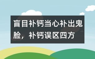 盲目補鈣當心補出“鬼臉”，補鈣誤區(qū)四方面