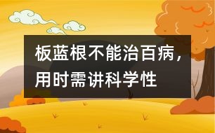 板藍(lán)根不能治百病，用時(shí)需講科學(xué)性