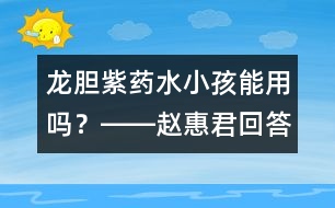 龍膽紫藥水小孩能用嗎？――趙惠君回答