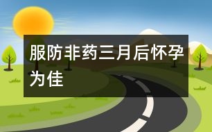 服防非藥三月后懷孕為佳