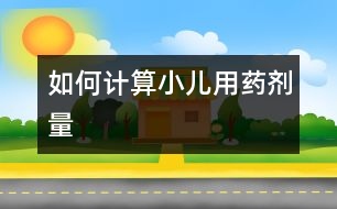 如何計(jì)算小兒用藥劑量