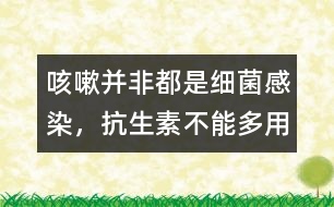 咳嗽并非都是細(xì)菌感染，抗生素不能多用