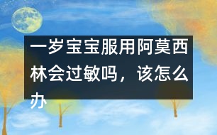 一歲寶寶服用阿莫西林會過敏嗎，該怎么辦