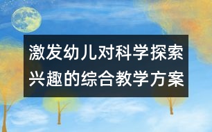 激發(fā)幼兒對(duì)科學(xué)探索興趣的綜合教學(xué)方案