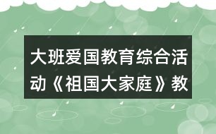 大班愛國教育綜合活動《祖國大家庭》教學(xué)設(shè)計