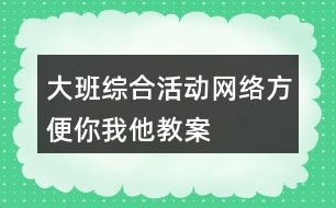 大班綜合活動(dòng)網(wǎng)絡(luò)方便你我他教案