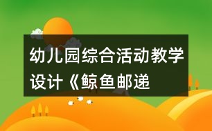 幼兒園綜合活動(dòng)教學(xué)設(shè)計(jì)——《鯨魚(yú)郵遞員》