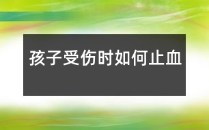 孩子受傷時如何止血