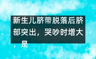 新生兒臍帶脫落后臍部突出，哭吵時(shí)增大，是何原因