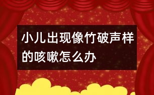 小兒出現(xiàn)像竹破聲樣的咳嗽怎么辦