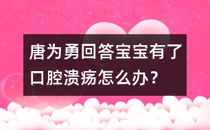 唐為勇回答：寶寶有了口腔潰瘍怎么辦？