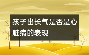 孩子出長氣是否是心臟病的表現