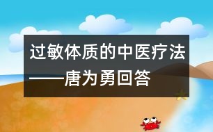 過敏體質(zhì)的中醫(yī)療法――唐為勇回答