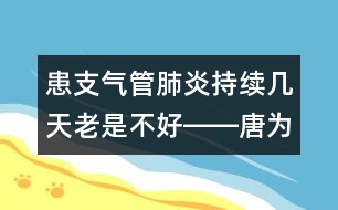 患支氣管肺炎持續(xù)幾天老是不好――唐為勇回答