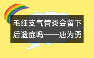 毛細支氣管炎會留下后遺癥嗎――唐為勇回答