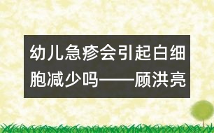 幼兒急疹會(huì)引起白細(xì)胞減少嗎――顧洪亮回答