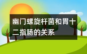 幽門螺旋桿菌和胃、十二指腸的關系