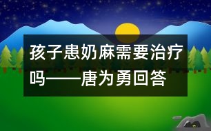 孩子患奶麻需要治療嗎――唐為勇回答