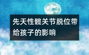 先天性髖關節(jié)脫位帶給孩子的影響