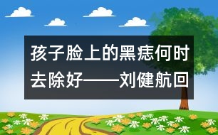 孩子臉上的黑痣何時(shí)去除好――劉健航回答