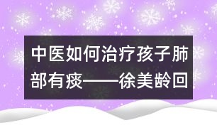 中醫(yī)如何治療孩子肺部有痰――徐美齡回答