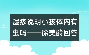 濕疹說(shuō)明小孩體內(nèi)有蟲(chóng)嗎――徐美齡回答