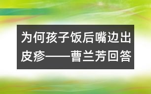 為何孩子飯后嘴邊出皮疹――曹蘭芳回答