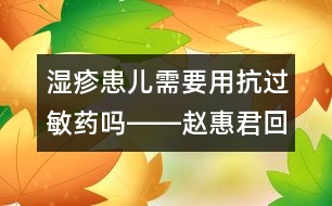 濕疹患兒需要用抗過(guò)敏藥嗎――趙惠君回答