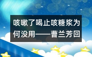 咳嗽了喝止咳糖漿為何沒用――曹蘭芳回答