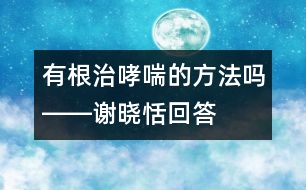 有根治哮喘的方法嗎――謝曉恬回答