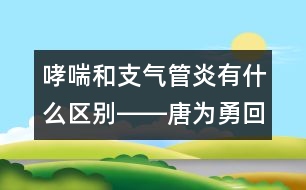 哮喘和支氣管炎有什么區(qū)別――唐為勇回答